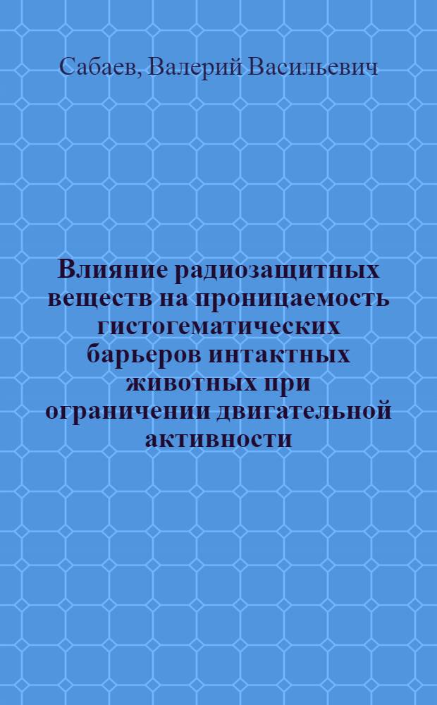 Влияние радиозащитных веществ на проницаемость гистогематических барьеров интактных животных при ограничении двигательной активности : Автореф. дис. на соиск. учен. степени канд. мед. наук : (14.00.25)