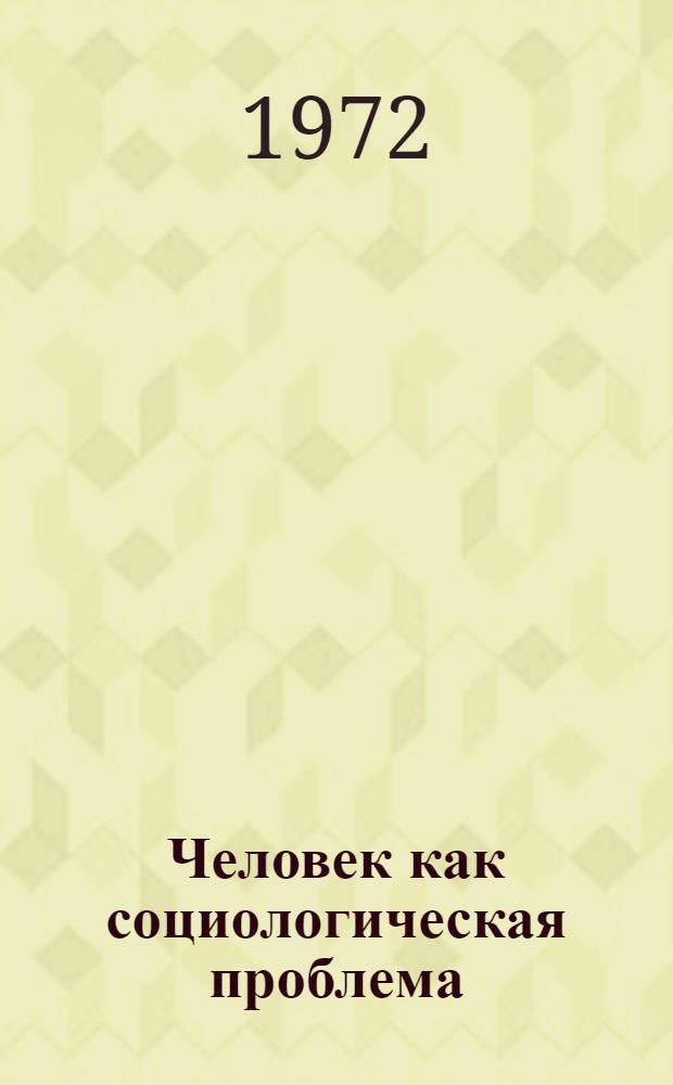 Человек как социологическая проблема : (Теорет.-методол. аспект)