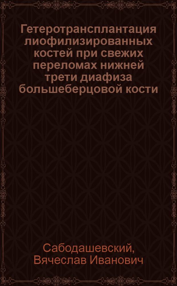 Гетеротрансплантация лиофилизированных костей при свежих переломах нижней трети диафиза большеберцовой кости : (Клинико-эксперим. исследования) : Автореф. дис. на соиск. учен. степени канд. мед. наук : (14.00.22)