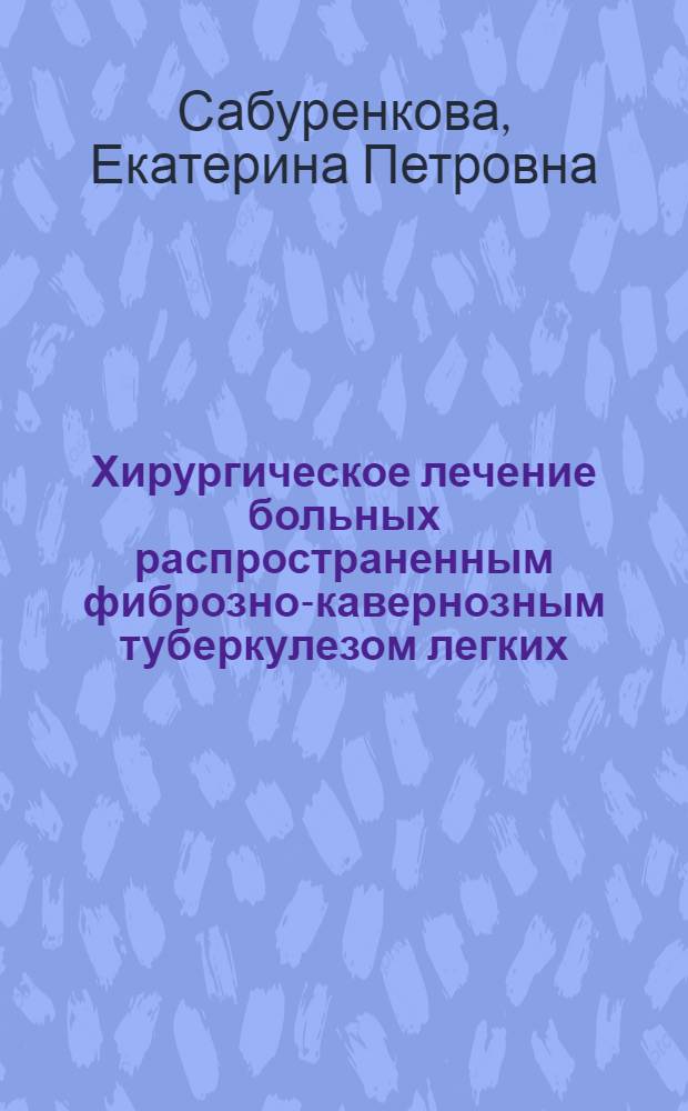 Хирургическое лечение больных распространенным фиброзно-кавернозным туберкулезом легких : Автореф. дис. на соиск. учен. степени д-ра мед. наук : (14.00.27)