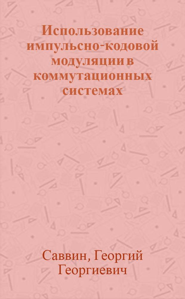 Использование импульсно-кодовой модуляции в коммутационных системах : Учеб. пособие по курсу "Электронная коммутация в узлах связи" : Для студентов фак. АМЭС