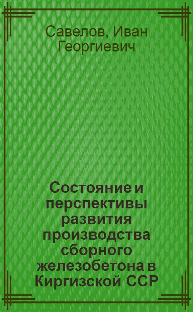 Состояние и перспективы развития производства сборного железобетона в Киргизской ССР : (Обзор)
