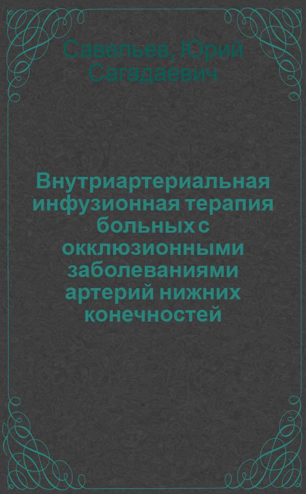 Внутриартериальная инфузионная терапия больных с окклюзионными заболеваниями артерий нижних конечностей : Автореф. дис. на соиск. учен. степени канд. мед. наук : (14.00.27)