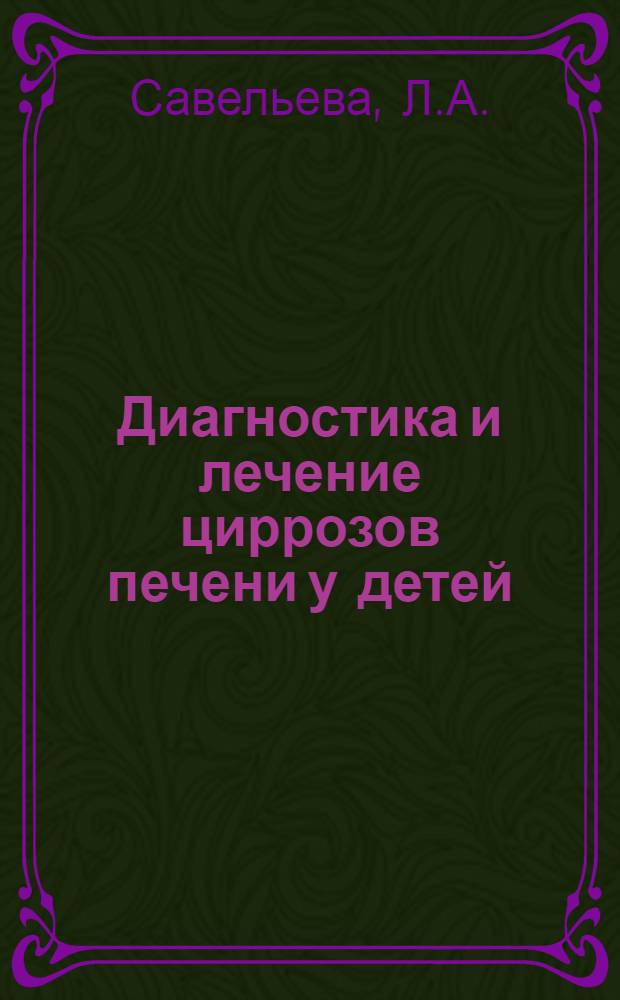Диагностика и лечение циррозов печени у детей : Автореф. дис. на соискание учен. степени д-ра мед. наук : (758)