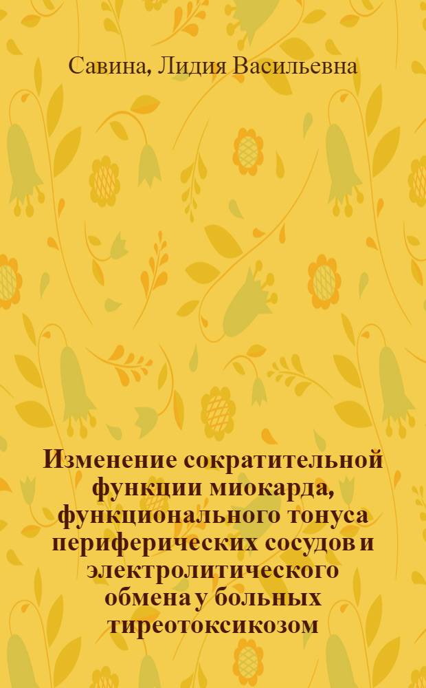 Изменение сократительной функции миокарда, функционального тонуса периферических сосудов и электролитического обмена у больных тиреотоксикозом : Автореф. дис. на соиск. учен. степени канд. мед. наук : (14.00.05)