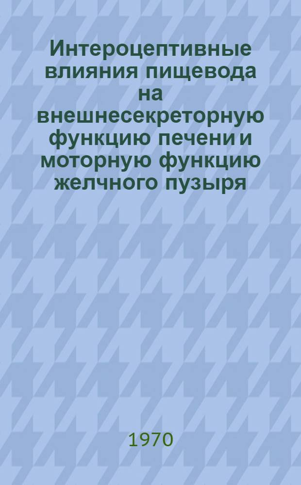 Интероцептивные влияния пищевода на внешнесекреторную функцию печени и моторную функцию желчного пузыря : (Эксперим. исследование) : Автореф. дис. на соискание учен. степени канд. мед. наук : (14.766)