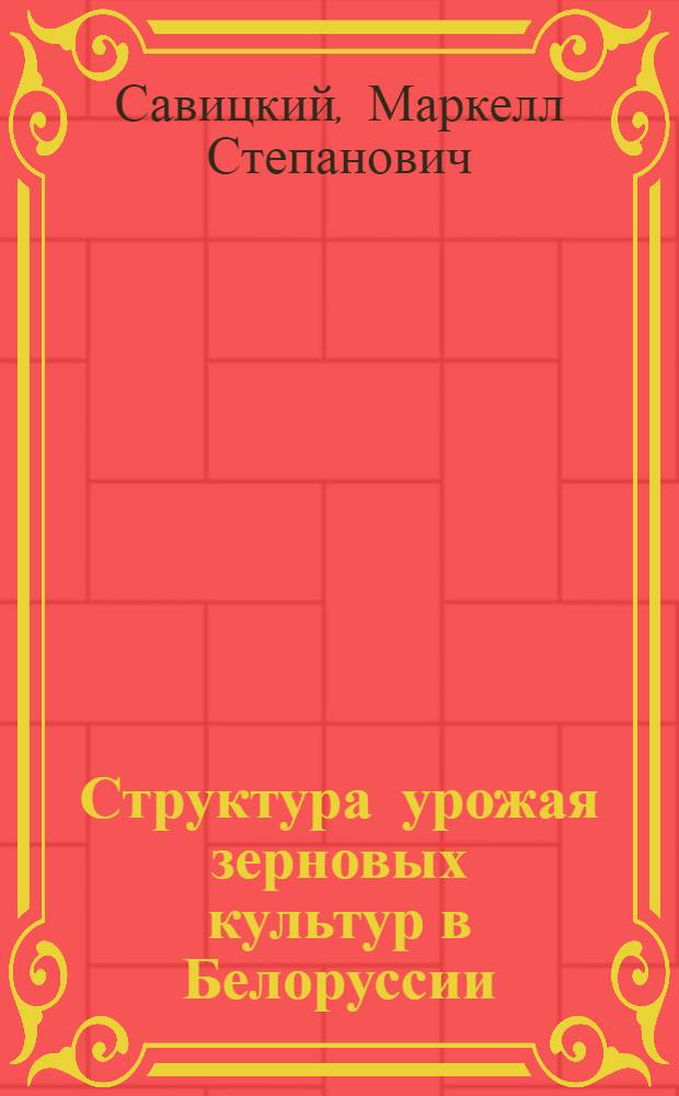 Структура урожая зерновых культур в Белоруссии : Метод. пособие для повышения квалификации агрономов