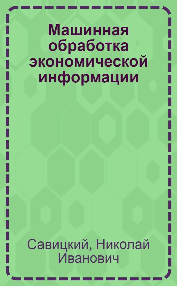 Машинная обработка экономической информации : Учеб. пособие для вузов по специальности "Планирование нар. хоз-ва"