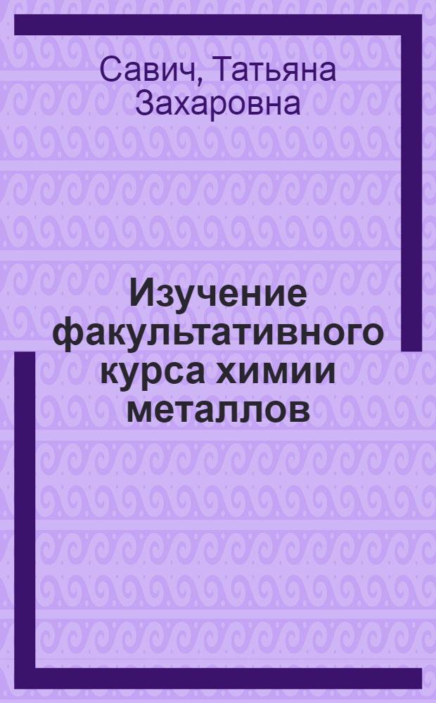 Изучение факультативного курса химии металлов : Метод. пособие для учителей
