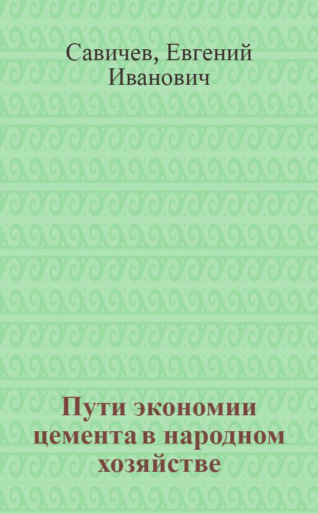 Пути экономии цемента в народном хозяйстве : (Обзорная информация)