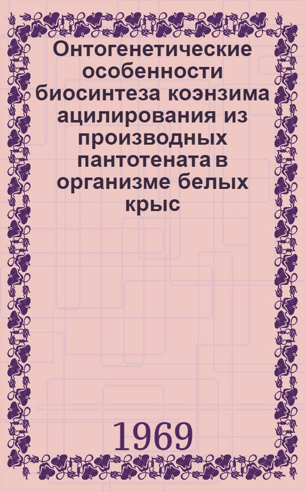 Онтогенетические особенности биосинтеза коэнзима ацилирования из производных пантотената в организме белых крыс : Автореф. дис. на соискание учен. степени канд. биол. наук : (093)