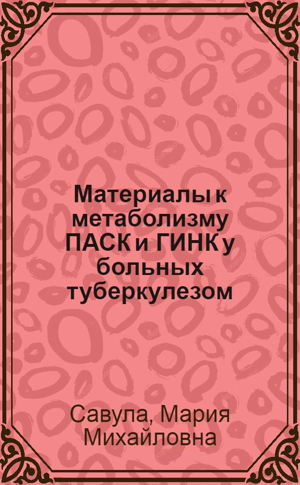 Материалы к метаболизму ПАСК и ГИНК у больных туберкулезом : (Клинико-лаб. исследование) : Автореф. дис. на соиск. учен. степени д-ра мед. наук : (14.00.26)