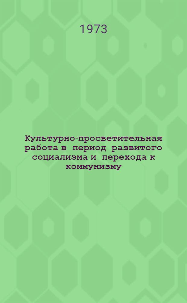 Культурно-просветительная работа в период развитого социализма и перехода к коммунизму : Лекция для студентов-заочников ин-тов культуры