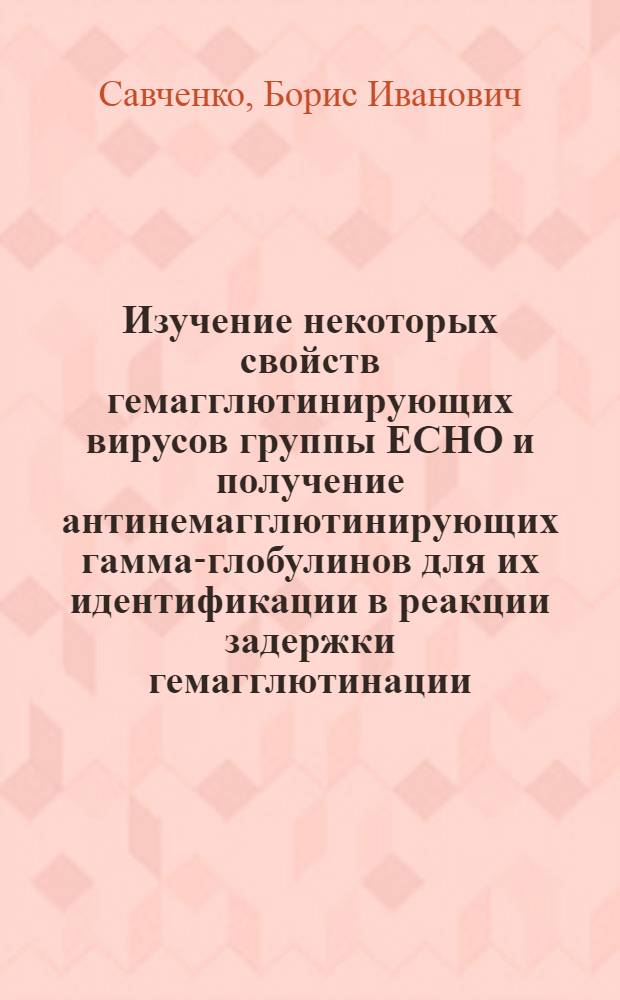 Изучение некоторых свойств гемагглютинирующих вирусов группы ЕСНО и получение антинемагглютинирующих гамма-глобулинов для их идентификации в реакции задержки гемагглютинации : Автореф. дис. на соиск. учен. степени канд. мед. наук : (0.95)