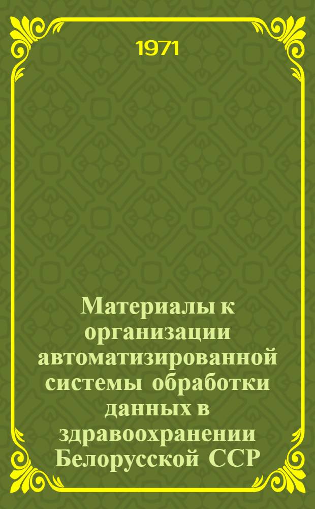 Материалы к организации автоматизированной системы обработки данных в здравоохранении Белорусской ССР : (Первые итоги и перспективы)