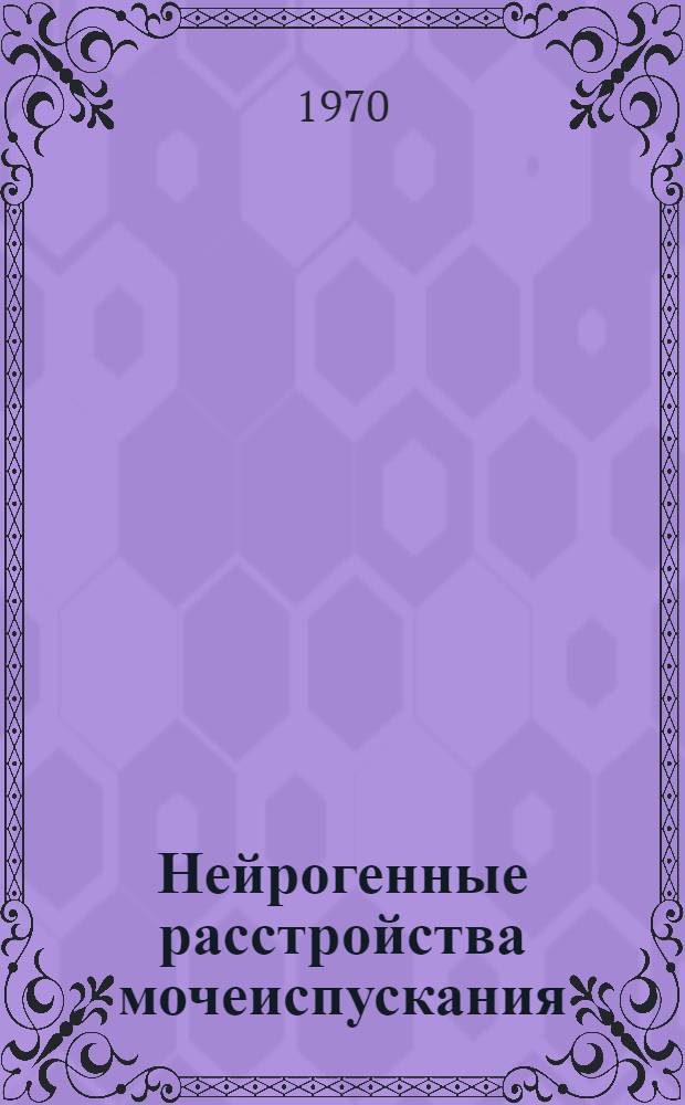 Нейрогенные расстройства мочеиспускания : (Нейрогенный мочевой пузырь)