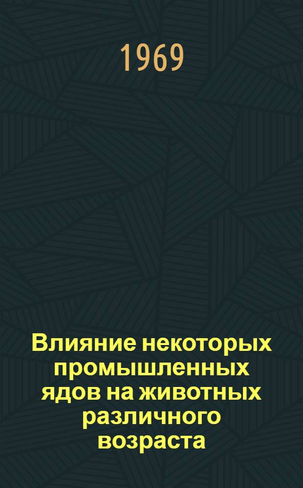 Влияние некоторых промышленных ядов на животных различного возраста : Автореф. дис. на соискание учен. степени канд. мед. наук : (775)