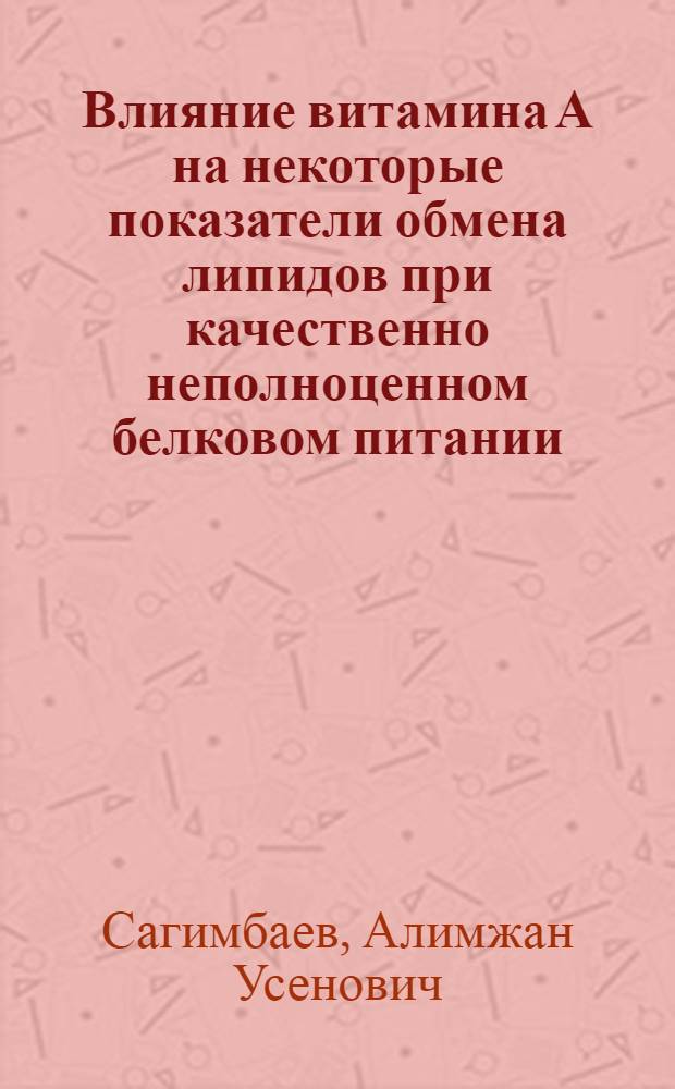 Влияние витамина А на некоторые показатели обмена липидов при качественно неполноценном белковом питании : Автореф. дис. на соиск. учен. степени канд. мед. наук : (14.00.25)