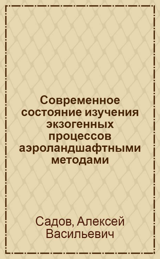 Современное состояние изучения экзогенных процессов аэроландшафтными методами : (Обзор опубл. литературы за период 1964-1973 гг.)