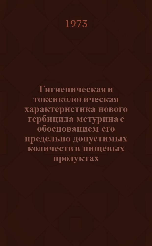 Гигиеническая и токсикологическая характеристика нового гербицида метурина с обоснованием его предельно допустимых количеств в пищевых продуктах : Автореф. дис. на соиск. учен. степени канд. мед. наук : (14.00.07)