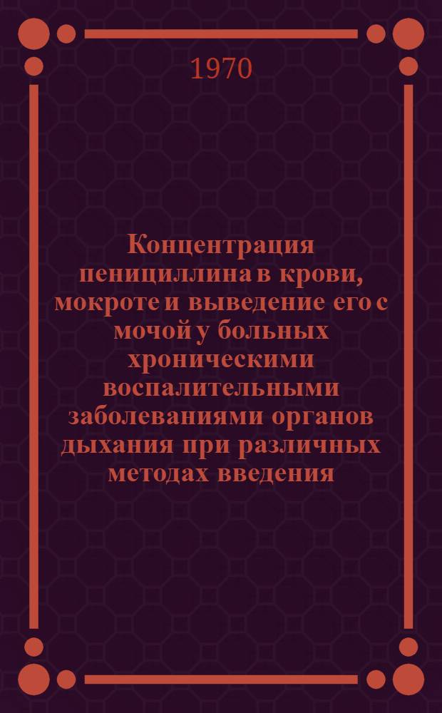 Концентрация пенициллина в крови, мокроте и выведение его с мочой у больных хроническими воспалительными заболеваниями органов дыхания при различных методах введения : Автореф. дис. на соискание учен. степени канд. мед. наук : (14734)