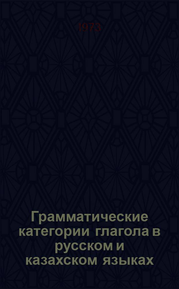 Грамматические категории глагола в русском и казахском языках : (К проблеме типол. исследований)