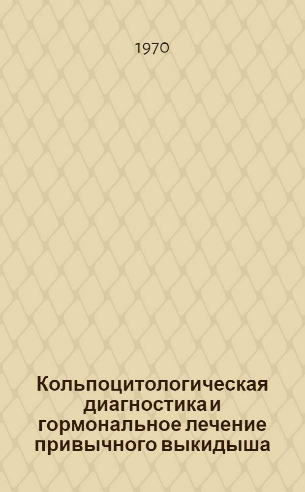 Кольпоцитологическая диагностика и гормональное лечение привычного выкидыша : Автореф. дис. на соискание учен. степени д-ра мед. наук : (14.750)