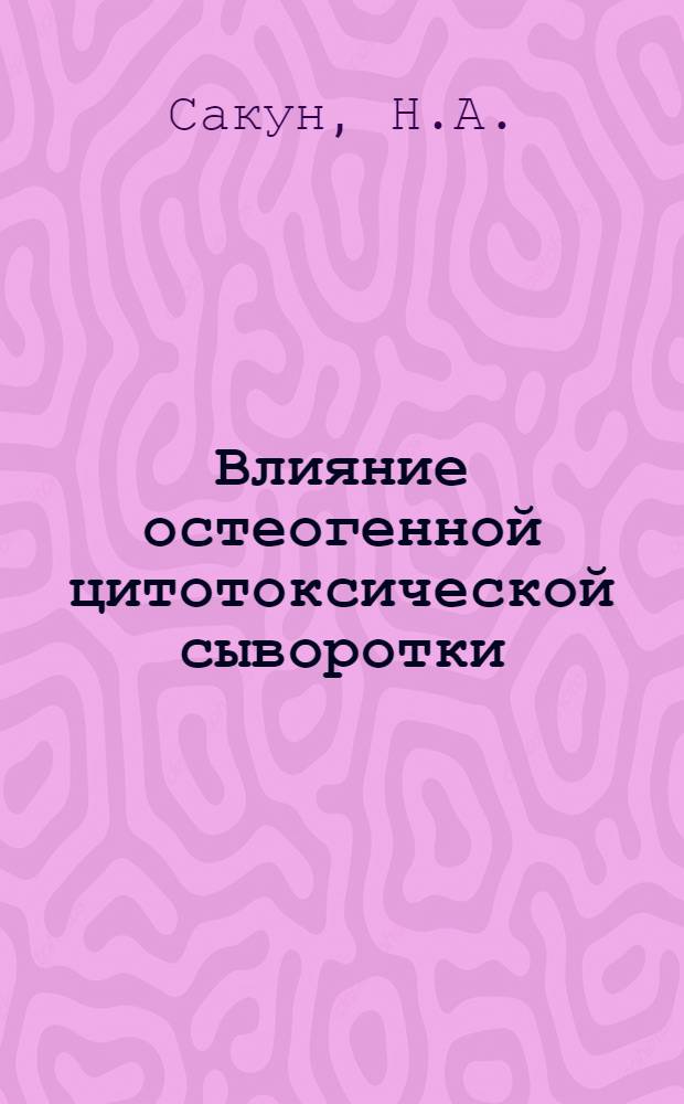 Влияние остеогенной цитотоксической сыворотки (стимобласта) на течение репаративного остеогенеза : (Эксперим.-морфол. исследование) : Автореф. дис. на соискание учен. степени канд. биол. наук : (099)