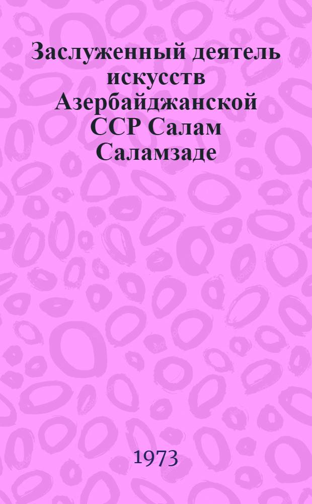 Заслуженный деятель искусств Азербайджанской ССР Салам Саламзаде : Каталог выставки