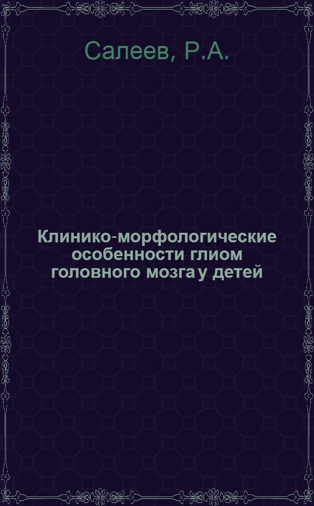 Клинико-морфологические особенности глиом головного мозга у детей : Автореф. дис. на соиск. учен. степени канд. мед. наук : (778)