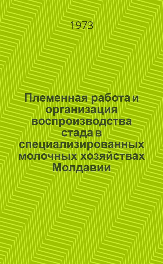Племенная работа и организация воспроизводства стада в специализированных молочных хозяйствах Молдавии : (Обзор)