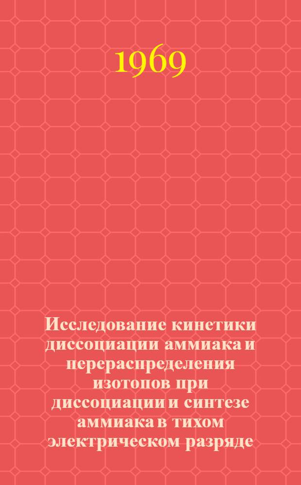 Исследование кинетики диссоциации аммиака и перераспределения изотопов при диссоциации и синтезе аммиака в тихом электрическом разряде : Автореферат дис. на соискание учен. степени канд. хим. наук : (073)