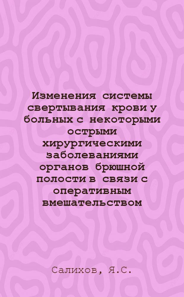 Изменения системы свертывания крови у больных с некоторыми острыми хирургическими заболеваниями органов брюшной полости в связи с оперативным вмешательством : (По данным биохим., тромбоэластогр. и электронно-микроскоп. методов исследования) : Автореф. дис. на соискание учен. степени канд. мед. наук : (777)