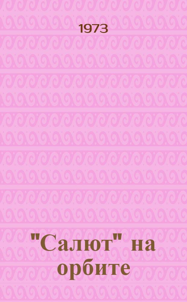 "Салют" на орбите : Основы конструкции орбит. станции "Салют", этапы ее полета и материалы науч. исследований : Сборник