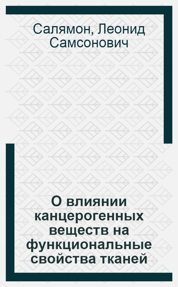 О влиянии канцерогенных веществ на функциональные свойства тканей : Автореф. дис. на соискание учен. степени д-ра мед. наук : (763)