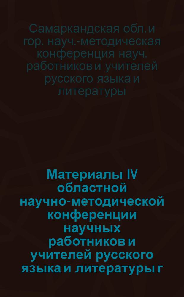 Материалы IV областной научно-методической конференции научных работников и учителей русского языка и литературы г. Самарканда и Самаркандской области. [25-26 мая 1970 г.]