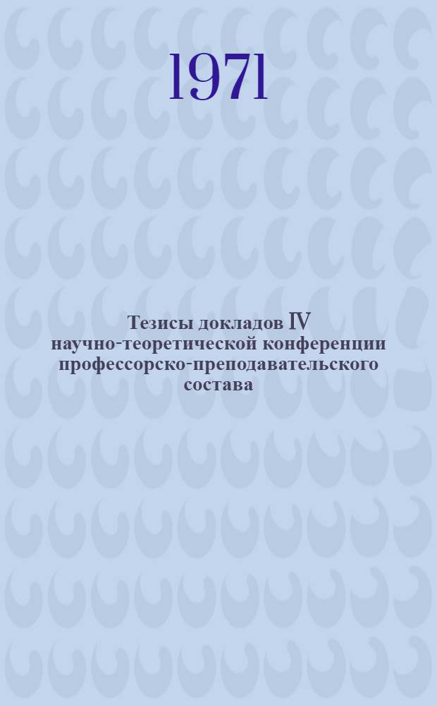 Тезисы докладов IV научно-теоретической конференции профессорско-преподавательского состава. (Март 1971 г.)