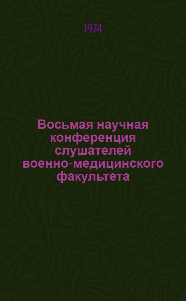 Восьмая научная конференция слушателей военно-медицинского факультета : (Тезисы докл.)