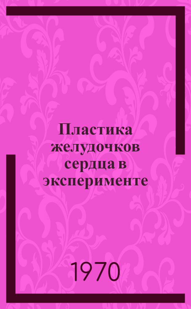 Пластика желудочков сердца в эксперименте : Автореф. дис. на соискание учен. степени канд. мед. наук : (777)