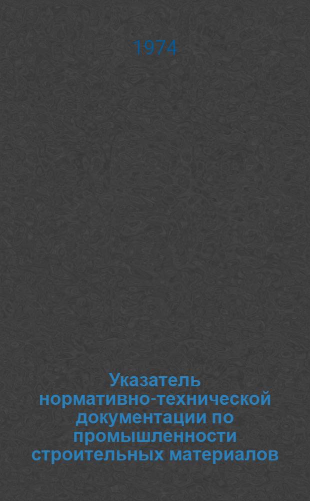 Указатель нормативно-технической документации по промышленности строительных материалов : (По состоянию на 1/I 1973 г.)
