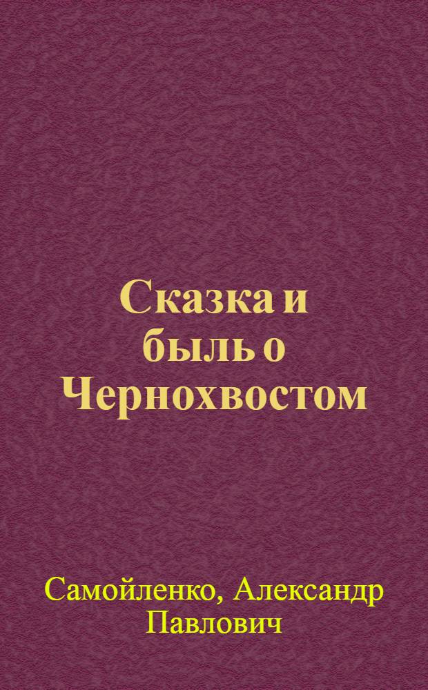 Сказка и быль о Чернохвостом : Для детей