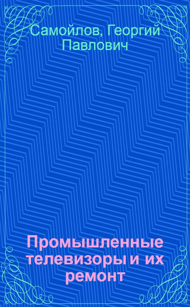 Промышленные телевизоры и их ремонт : Учеб. пособие для проф.-техн. учеб. заведений
