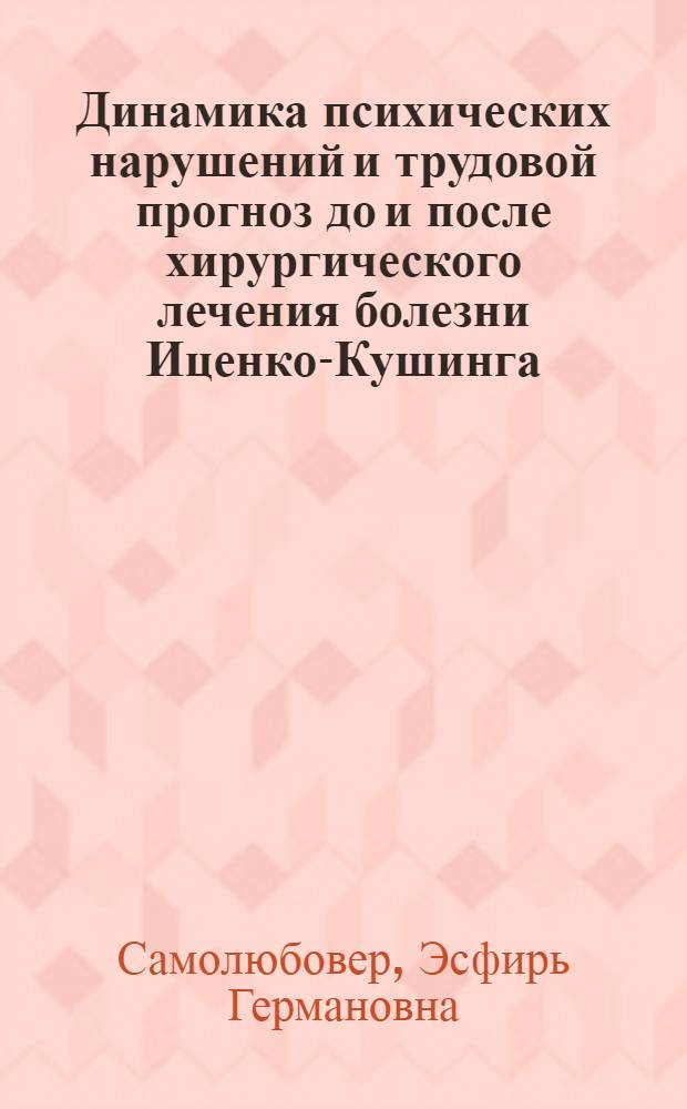 Динамика психических нарушений и трудовой прогноз до и после хирургического лечения болезни Иценко-Кушинга : Автореф. дис. на соиск. учен. степени канд. мед. наук : (00.18)