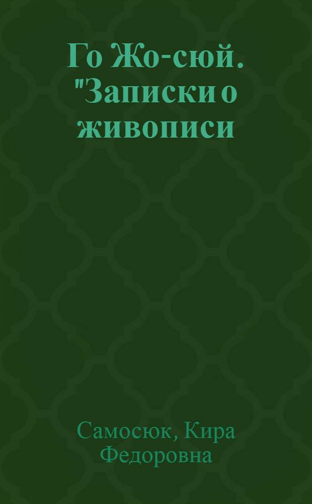 Го Жо-сюй. "Записки о живописи: что видел и слышал". (XI в.) : Исследование и перевод : Автореф. дис. на соиск. учен. степени канд. филол. наук : (10.01.06)