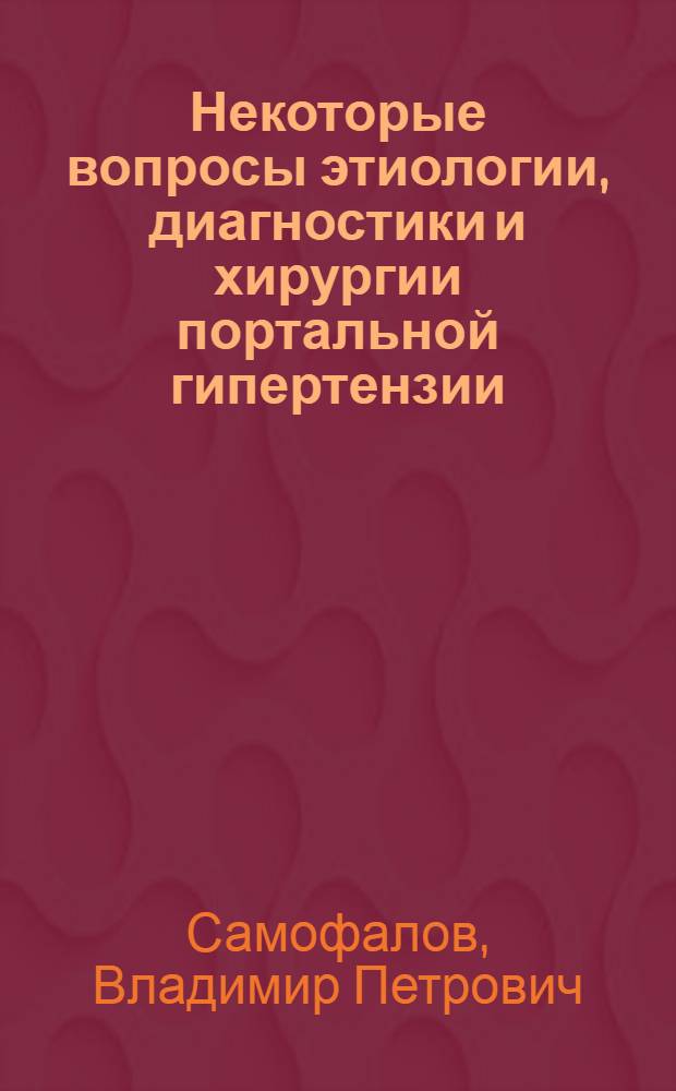 Некоторые вопросы этиологии, диагностики и хирургии портальной гипертензии : Автореф. дис. на соиск. учен. степени д-ра мед. наук : (14.00.27)