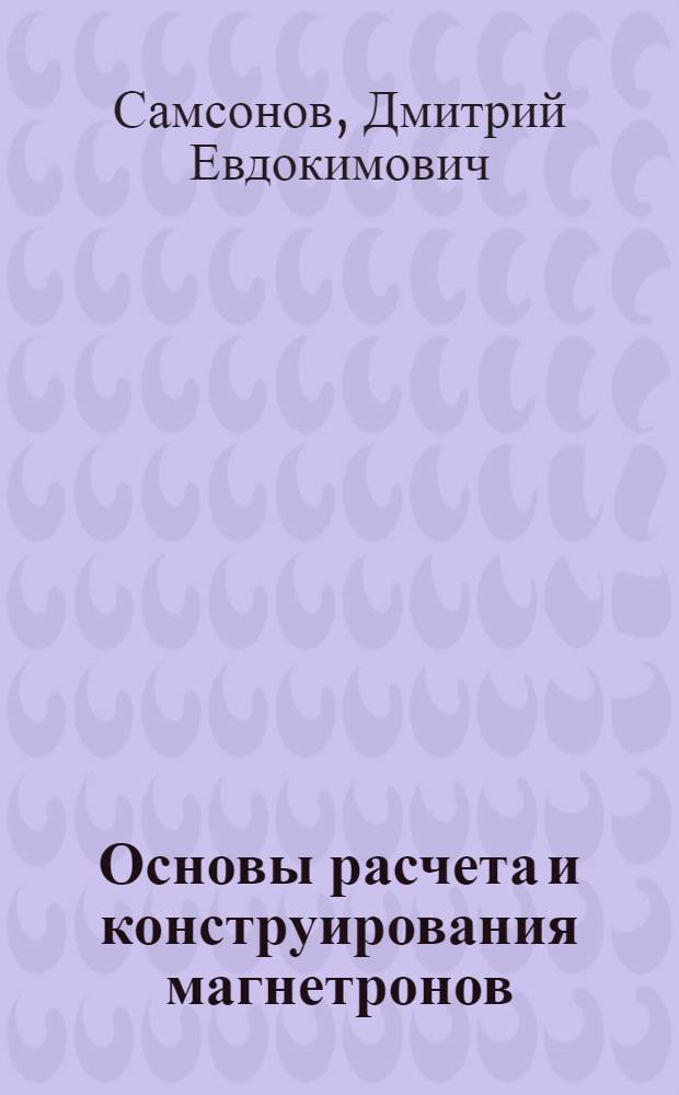 Основы расчета и конструирования магнетронов : (Настройка. Стабилизация. Вывод энергии. Холодные измерения)