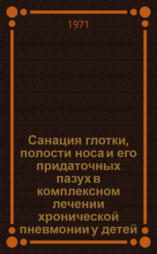 Санация глотки, полости носа и его придаточных пазух в комплексном лечении хронической пневмонии у детей : Метод. письмо