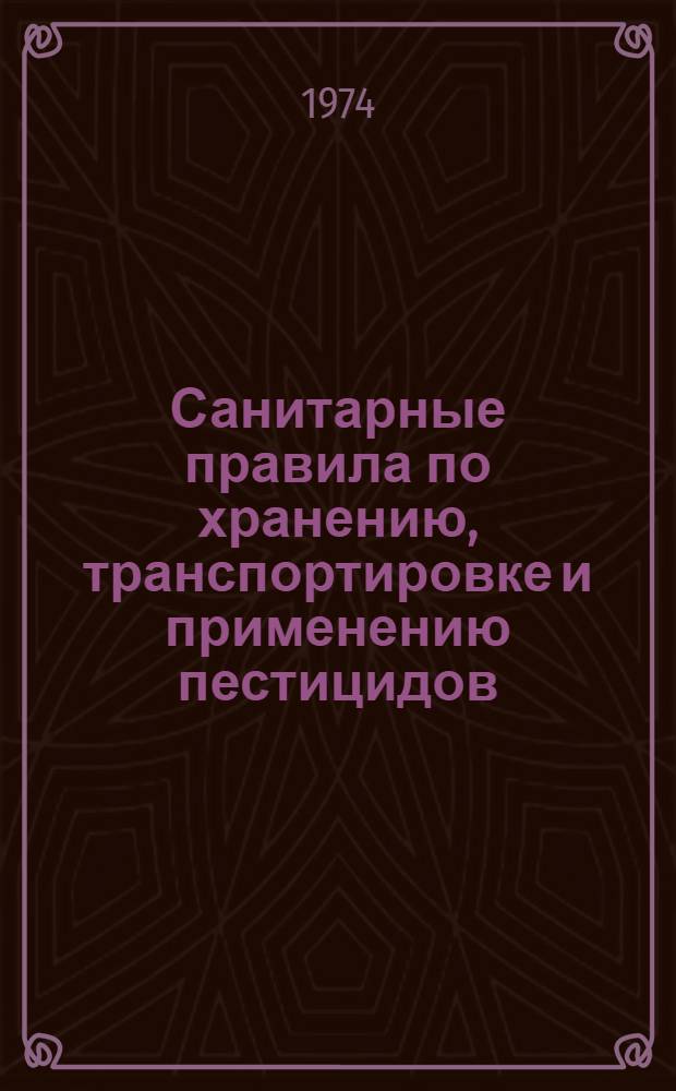 Санитарные правила по хранению, транспортировке и применению пестицидов (ядохимикатов) в сельском хозяйстве : Утв. 20/IX 1973 г.