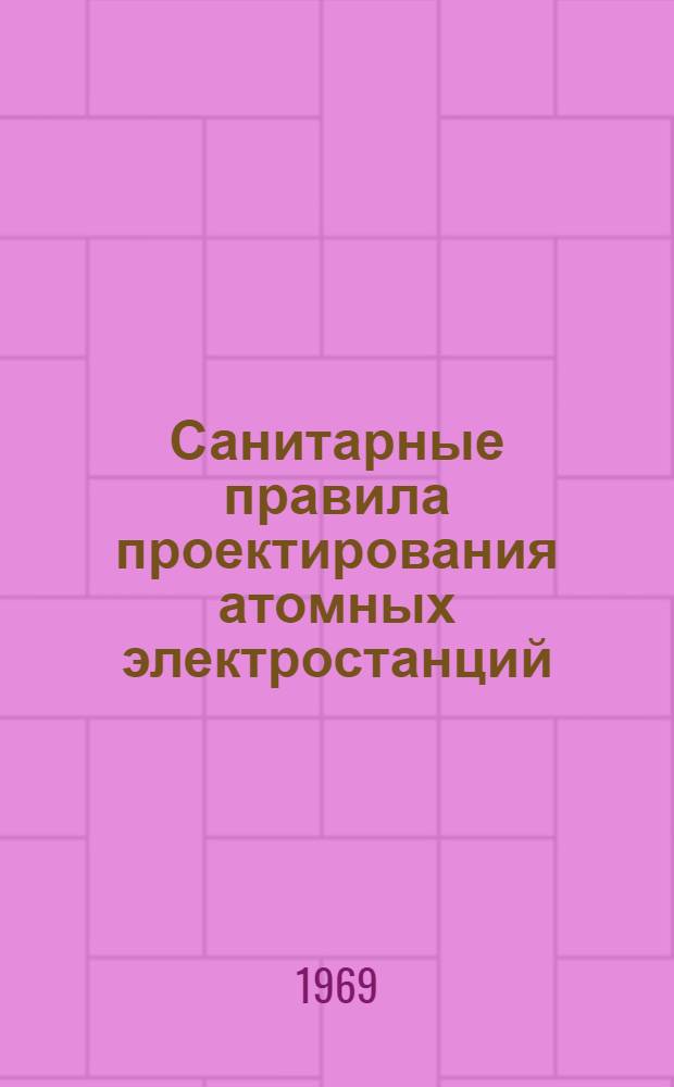 Санитарные правила проектирования атомных электростанций : Утв. 18/I 1968 г.