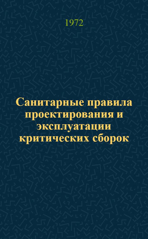 Санитарные правила проектирования и эксплуатации критических сборок : Утв. 28/VI 1972 г.